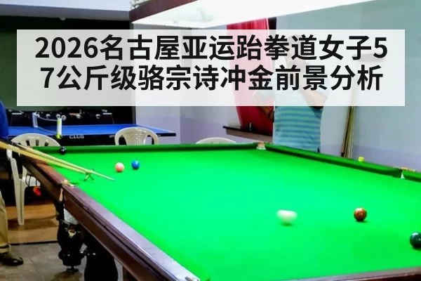 2026名古屋亚运跆拳道女子57公斤级骆宗诗冲金前景分析