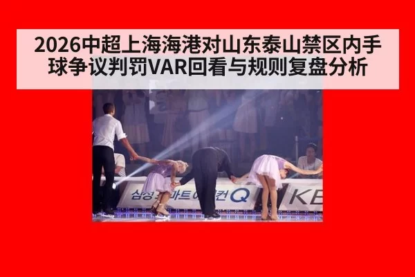 2026中超上海海港对山东泰山禁区内手球争议判罚VAR回看与规则复盘分析